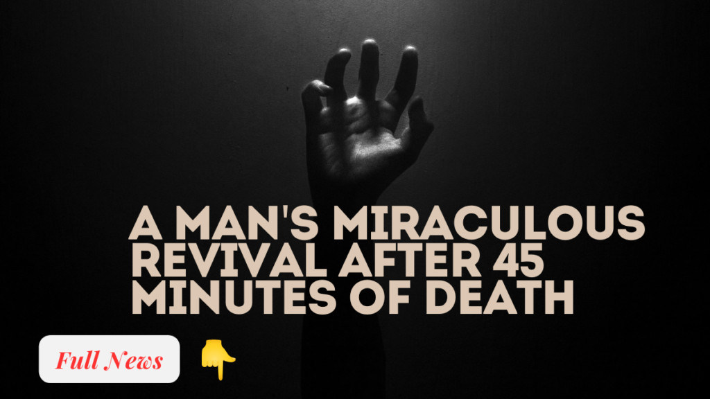 A Man's Miraculous Revival After 45 Minutes of Death